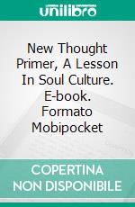 New Thought Primer, A Lesson In Soul Culture. E-book. Formato Mobipocket ebook di Henry Harrison Brown