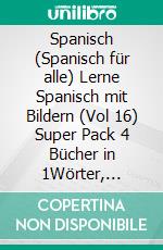 Spanisch (Spanisch für alle) Lerne Spanisch mit Bildern (Vol 16) Super Pack 4 Bücher in 1Wörter, Bilder, zweisprachige Texte (4 Bücher in 1, um Geld zu sparen und schneller Spanisch zu lernen). E-book. Formato Mobipocket ebook di Mobile Library