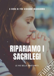 Ripariamo i sacrilegi. E-book. Formato EPUB ebook di a cura di Fra Giovanni Maddamma