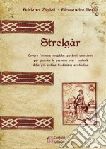 StrolgàrOvvero formule magiche, pozioni, esorcismi per guarire le persone con i metodi della più antica tradizione contadina. E-book. Formato Mobipocket ebook