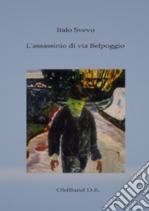 L'assassinio di via Belpoggio(edizione con biografia dettagliata dell'autore e antologia critica). E-book. Formato EPUB ebook di Italo Svevo