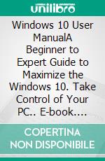 Windows 10 User ManualA Beginner to Expert Guide to Maximize the Windows 10. Take Control of Your PC.. E-book. Formato EPUB ebook