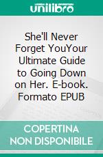 She'll Never Forget YouYour Ultimate Guide to Going Down on Her. E-book. Formato EPUB ebook di JOY PHILIPS