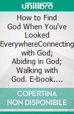 How to Find God When You've Looked EverywhereConnecting with God; Abiding in God; Walking with God. E-book. Formato EPUB