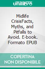 Midlife CrisisFacts, Myths, and Pitfalls to Avoid. E-book. Formato EPUB ebook