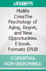 Midlife CrisisThe Psychology of Aging, Regret, and New Opportunities. E-book. Formato EPUB ebook