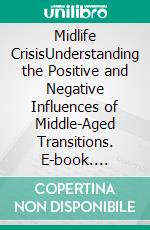 Midlife CrisisUnderstanding the Positive and Negative Influences of Middle-Aged Transitions. E-book. Formato EPUB ebook