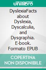 DyslexiaFacts about Dyslexia, Dyscalculia, and Dysgraphia. E-book. Formato EPUB ebook