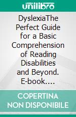 DyslexiaThe Perfect Guide for a Basic Comprehension of Reading Disabilities and Beyond. E-book. Formato EPUB ebook di Lee Randalph