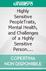 Highly Sensitive PeopleTraits, Mental Health, and Challenges of a Highly Sensitive Person. E-book. Formato EPUB ebook