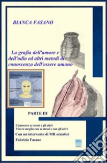 La grafia dell'amore e dell'odio ed altri metodi di conoscenza dell'essere umanoParte III Conoscere se stessi e gli altri Vivere meglio con se stessi e con gli altri Con un intervento di MR scientist Fabrizio Fasano. E-book. Formato Mobipocket ebook di Bianca Fasano 