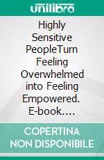 Highly Sensitive PeopleTurn Feeling Overwhelmed into Feeling Empowered. E-book. Formato EPUB ebook