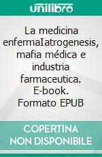 La medicina enfermaIatrogenesis, mafia médica e industria farmaceutica. E-book. Formato EPUB ebook di Cabal, Fernando