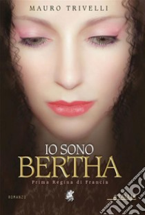 Io sono BerthaPrima regina di Francia. E-book. Formato Mobipocket ebook di Mauro Trivelli