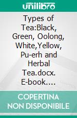 Types of Tea:Black, Green, Oolong, White,Yellow, Pu-erh and Herbal Tea.docx. E-book. Formato Mobipocket ebook