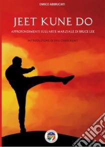 Jeet Kune Do - Approfondimenti sull'arte marziale di Bruce Lee. E-book. Formato EPUB ebook di Enrico Abbruciati