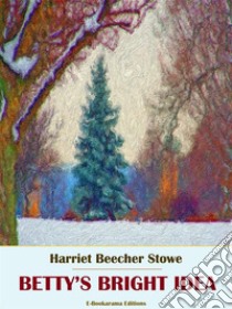 Betty's Bright Idea. E-book. Formato EPUB ebook di Harriet Beecher Stowe