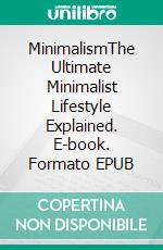 MinimalismThe Ultimate Minimalist Lifestyle Explained. E-book. Formato EPUB ebook