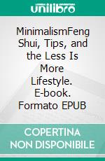 MinimalismFeng Shui, Tips, and the Less Is More Lifestyle. E-book. Formato EPUB ebook