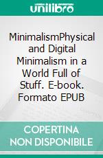 MinimalismPhysical and Digital Minimalism in a World Full of Stuff. E-book. Formato EPUB ebook