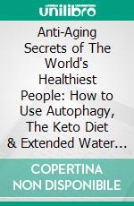 Anti-Aging Secrets of The World's Healthiest People: How to Use Autophagy, The Keto Diet & Extended Water Fasting to Burn Fat and Heal Your Body From Within + Tips on Autophagy for Women & Over 50s. E-book. Formato EPUB ebook di Thomas Hawthorn