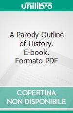 A Parody Outline of History. E-book. Formato PDF ebook di R. L. Saunders