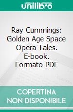 Ray Cummings: Golden Age Space Opera Tales. E-book. Formato PDF ebook