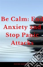 Be Calm: End Anxiety and Stop Panic Attacks. E-book. Formato EPUB ebook