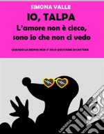 Io, Talpa - L'amore non è cieco, sono io che non ci vedoQuando la miopia non è solo questione di diottrie. E-book. Formato EPUB