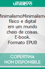 MinimalismoMinimalismo físico e digital em um mundo cheio de coisas. E-book. Formato EPUB ebook