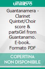 Guantanamera - Clarinet Quintet/Choir score & partsGirl from Guantanamo. E-book. Formato PDF ebook