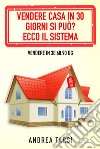 Vendere Casa in 30 Giorni si può? Ecco il SistemaVendere in 30.60.90 gg. E-book. Formato EPUB ebook di Andrea Tarsi