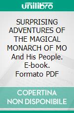 SURPRISING ADVENTURES OF THE MAGICAL MONARCH OF MO And His People. E-book. Formato PDF ebook di L. Frank Baum