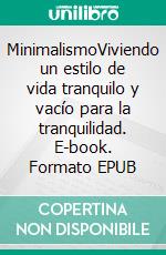 MinimalismoViviendo un estilo de vida tranquilo y vacío para la tranquilidad. E-book. Formato EPUB ebook