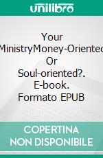 Your MinistryMoney-Oriented Or Soul-oriented?. E-book. Formato EPUB ebook