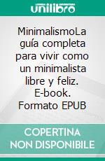 MinimalismoLa guía completa para vivir como un minimalista libre y feliz. E-book. Formato EPUB ebook