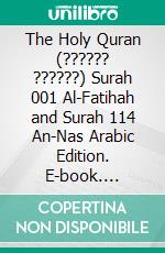 The Holy Quran (?????? ??????) Surah 001 Al-Fatihah and Surah 114 An-Nas Arabic Edition. E-book. Formato PDF