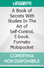 A Book of Secrets With Studies In The Art of Self-Control. E-book. Formato Mobipocket ebook di Horatio W. Dresser