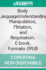 Body LanguageUnderstanding Manipulation, Flirtation, and Negotiation. E-book. Formato EPUB ebook