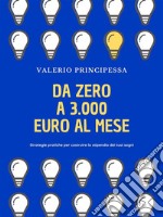 Da zero a 3.000 euro al meseStrategie pratiche per costruire lo stipendio dei tuoi sogni. E-book. Formato EPUB ebook