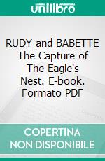 RUDY and BABETTE The Capture of The Eagle's Nest. E-book. Formato PDF ebook