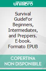 Survival GuideFor Beginners, Intermediates, and Preppers. E-book. Formato EPUB ebook di Jordan Gunner