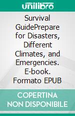 Survival GuidePrepare for Disasters, Different Climates, and Emergencies. E-book. Formato EPUB ebook