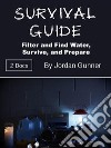 Survival GuideFilter and Find Water, Survive, and Prepare. E-book. Formato EPUB ebook di Jordan Gunner