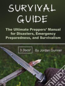 Survival GuideThe Ultimate Preppers’ Manual for Disasters, Emergency Preparedness, and Survivalism. E-book. Formato EPUB ebook di Jordan Gunner