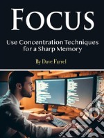 FocusUse Concentration Techniques for a Sharp Memory. E-book. Formato EPUB ebook