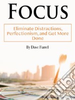 FocusEliminate Distractions, Perfectionism, and Get More Done. E-book. Formato EPUB ebook