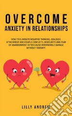 Overcome Anxiety in RelationshipsHow to Eliminate Negative Thinking, Jealousy, Attachment, and Couple Conflicts—Insecurity and Fear of Abandonment Often Cause Irreparable Damage Without Therapy. E-book. Formato Mobipocket ebook