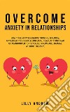 Overcome Anxiety in RelationshipsHow to Eliminate Negative Thinking, Jealousy, Attachment, and Couple Conflicts—Insecurity and Fear of Abandonment Often Cause Irreparable Damage Without Therapy. E-book. Formato Mobipocket ebook di Lilly Andrew