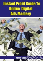 Instant  Profit Guide To Online Digital Ads Mastery. E-book. Formato EPUB ebook